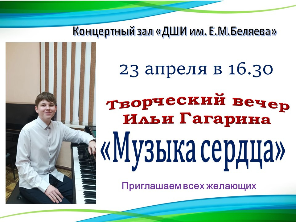 Приглашаем 23 апреля в 16:30 в концертный зал «ДШИ им. Е.М. Беляева» на творческий вечер Ильи Гагарина «Музыка сердца».